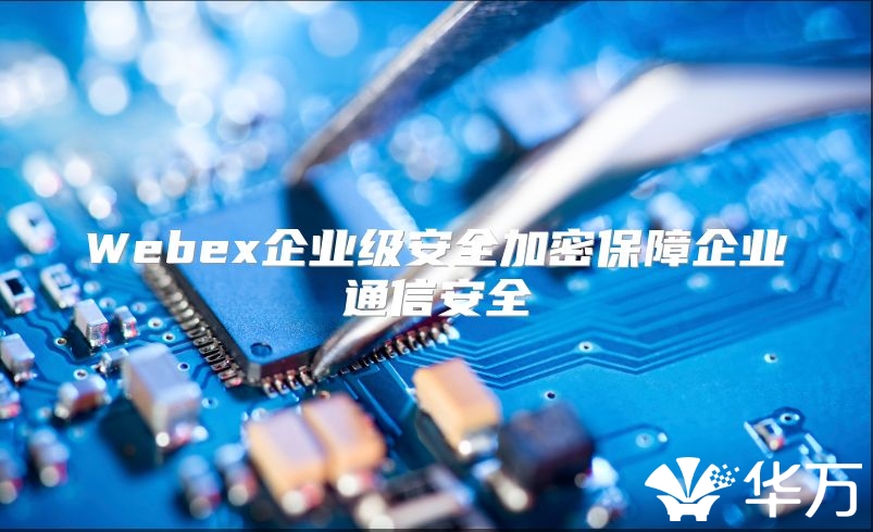 Webex企业级安全加密保障企业通信安全