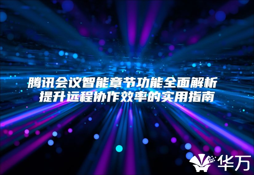 腾讯会议智能章节功能全面解析 提升远程协作效率的实用指南